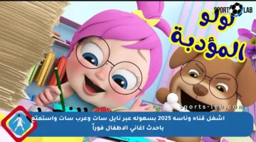 اشغل قناة وناسة 2025 بسهولة عبر نايل سات وعرب سات واستمتع بأحدث أغاني الأطفال فوراً
